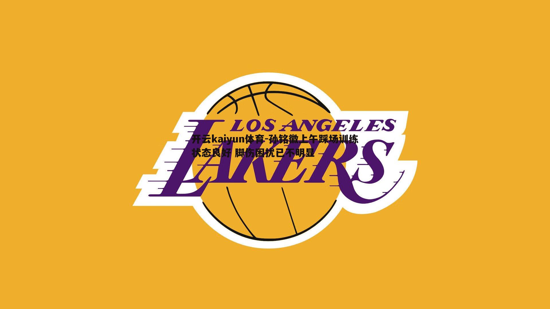 孙铭徽上午踩场训练状态良好 脚伤困扰已不明显