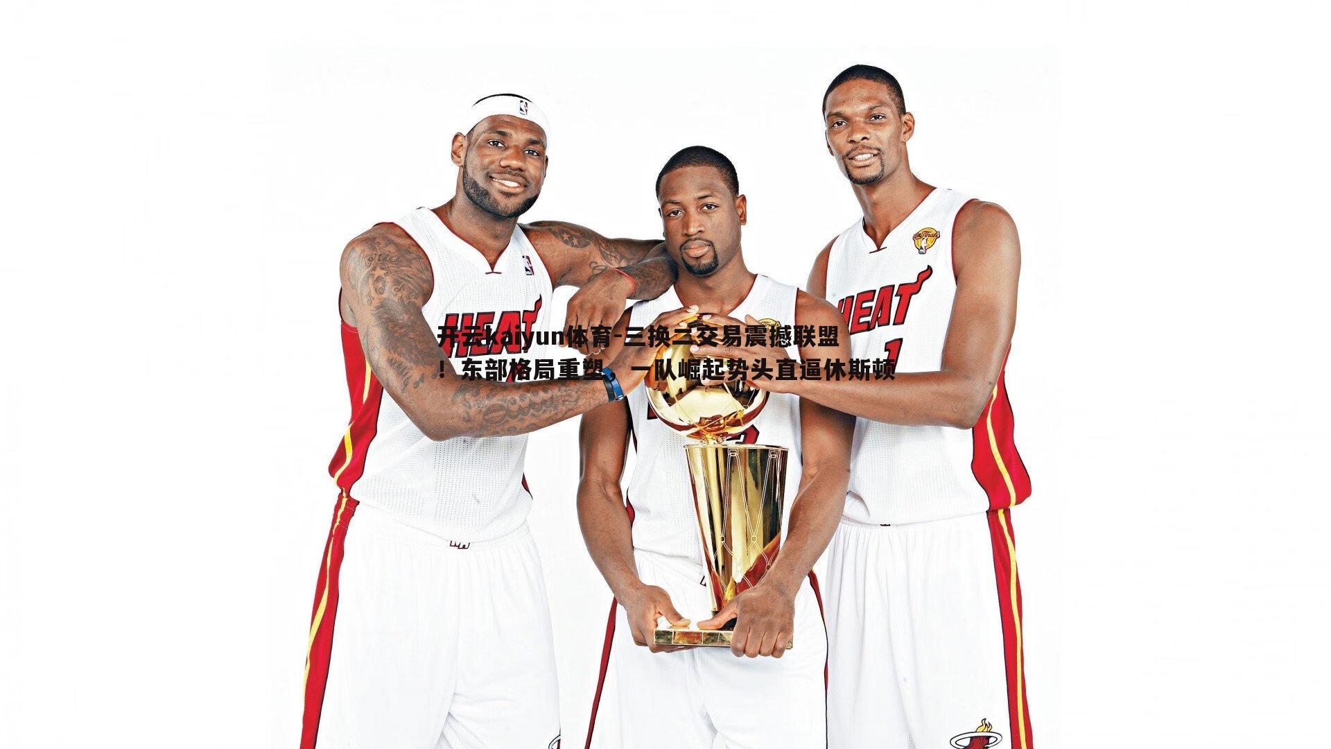 三换二交易震撼联盟!东部格局重塑,一队崛起势头直逼休斯顿