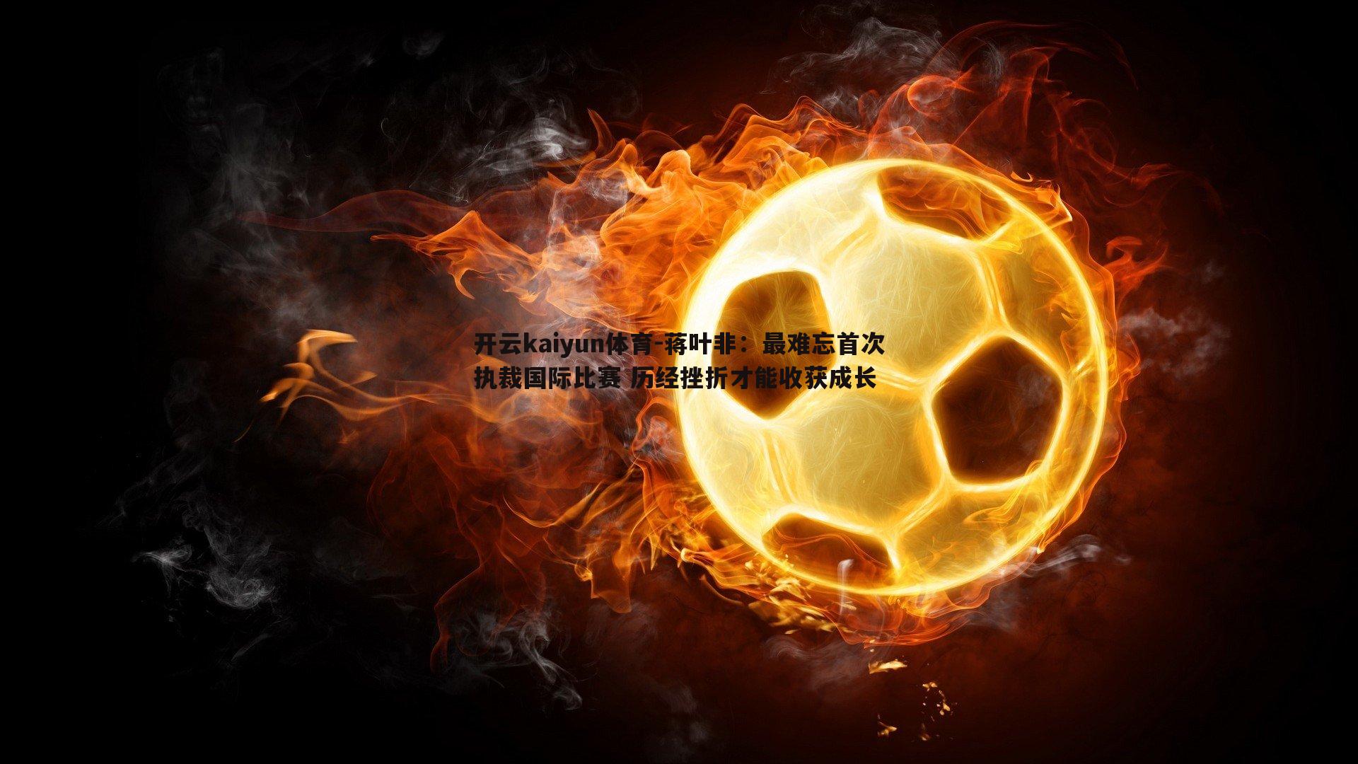 蒋叶非:最难忘首次执裁国际比赛 历经挫折才能收获成长